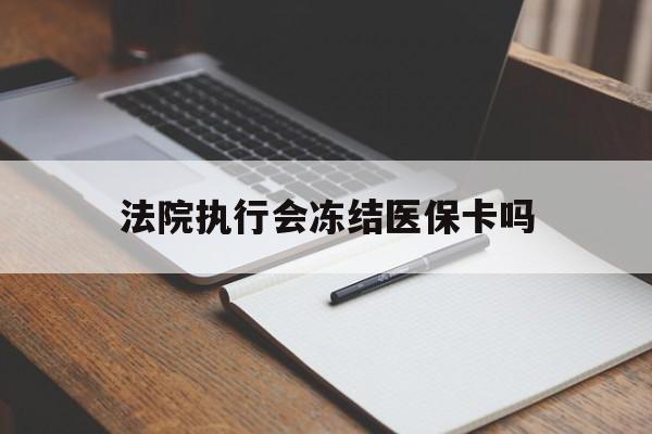 林芝最新法院执行会冻结医保卡吗方法分析(最方便真实的林芝法院会冻结医保账户吗方法)