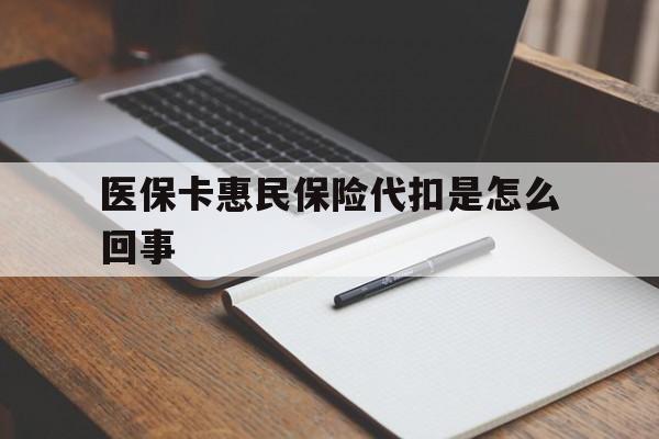 林芝最新医保卡惠民保险代扣是怎么回事方法分析(最方便真实的林芝惠民医保好吗方法)